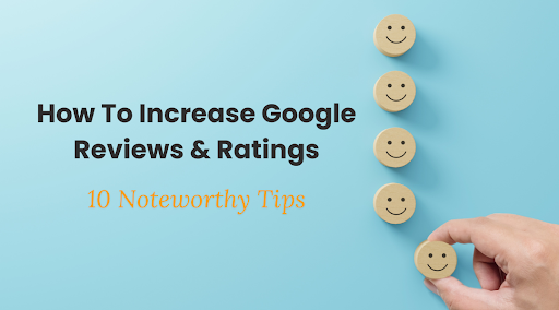 How to Increase Google Reviews and Ratings – 10 Noteworthy Tips